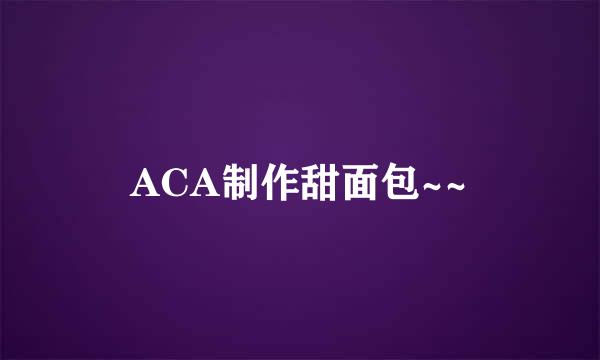 ACA制作甜面包~~