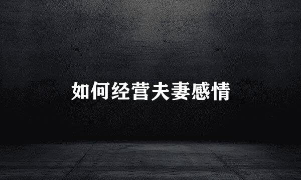 如何经营夫妻感情