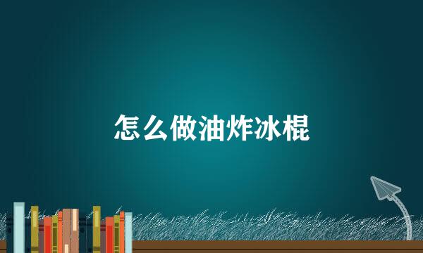 怎么做油炸冰棍