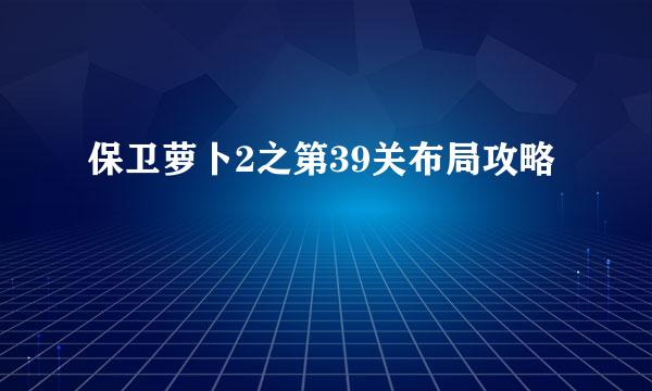 保卫萝卜2之第39关布局攻略
