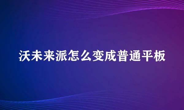 沃未来派怎么变成普通平板