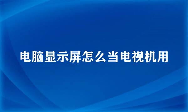 电脑显示屏怎么当电视机用