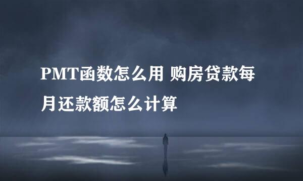 PMT函数怎么用 购房贷款每月还款额怎么计算