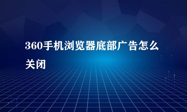 360手机浏览器底部广告怎么关闭