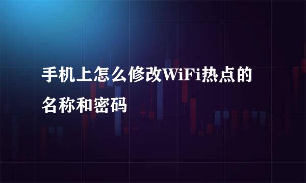 手机上怎么修改WiFi热点的名称和密码