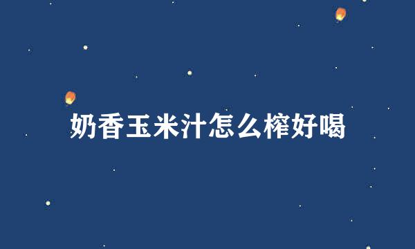 奶香玉米汁怎么榨好喝