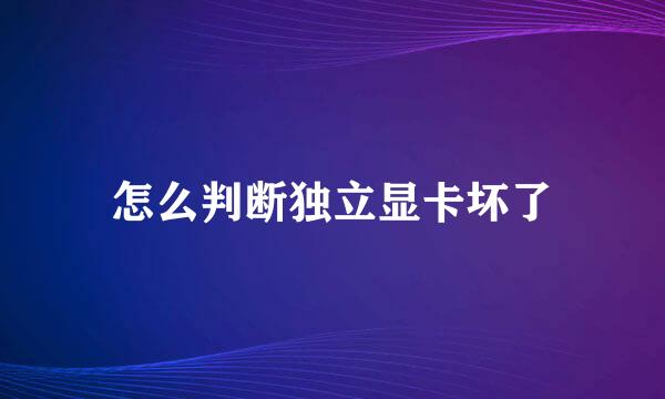 怎么判断独立显卡坏了