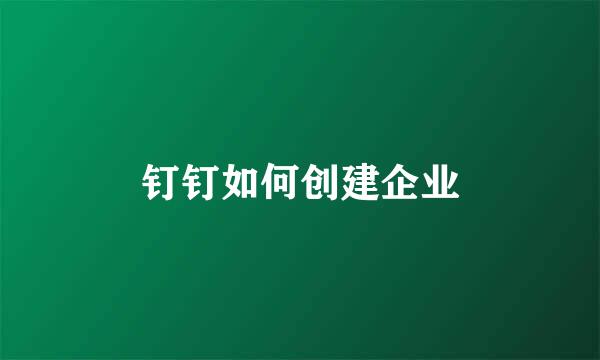 钉钉如何创建企业