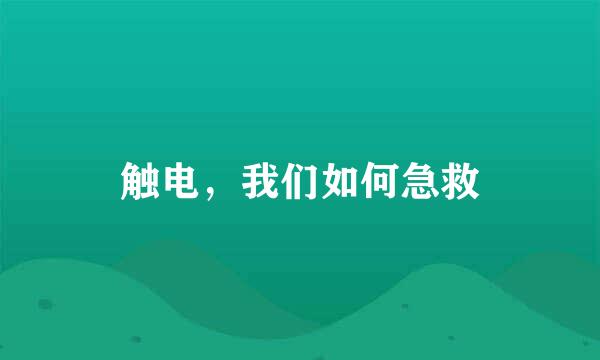 触电，我们如何急救