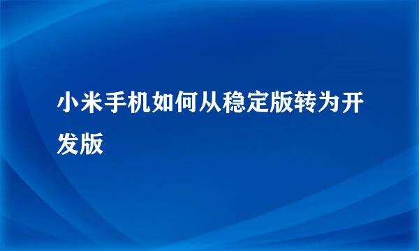小米手机如何从稳定版转为开发版