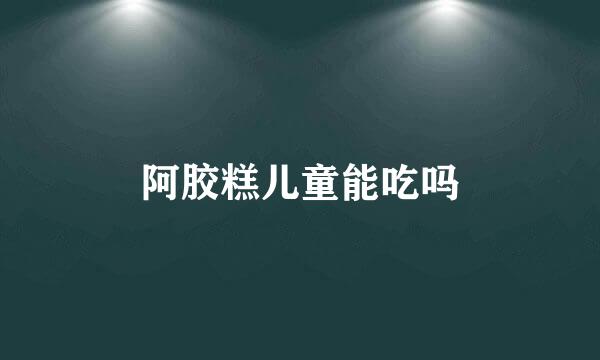 阿胶糕儿童能吃吗