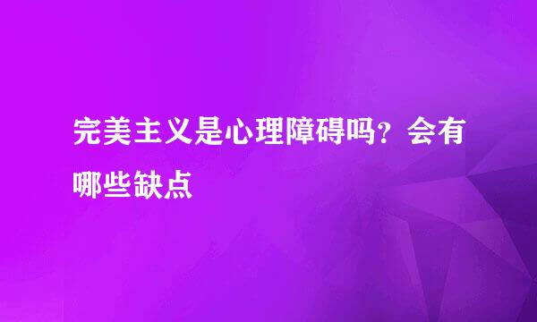 完美主义是心理障碍吗？会有哪些缺点