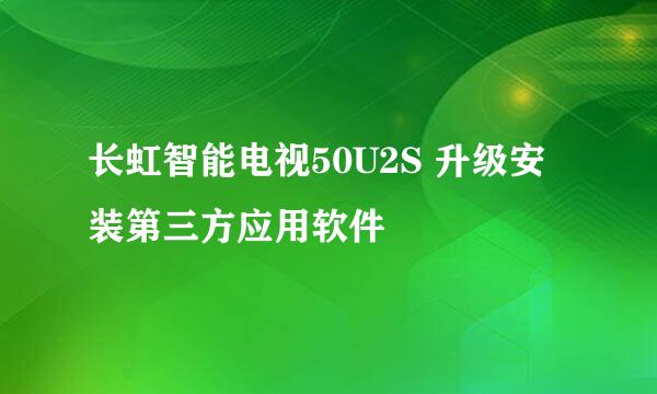 长虹智能电视50U2S 升级安装第三方应用软件