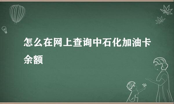 怎么在网上查询中石化加油卡余额