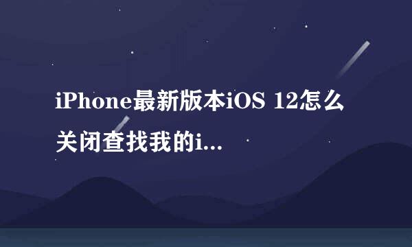 iPhone最新版本iOS 12怎么关闭查找我的iPhone