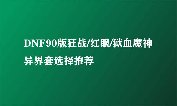 DNF90版狂战/红眼/狱血魔神异界套选择推荐