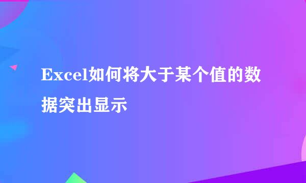 Excel如何将大于某个值的数据突出显示