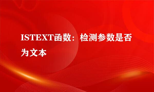 ISTEXT函数：检测参数是否为文本