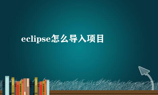 eclipse怎么导入项目
