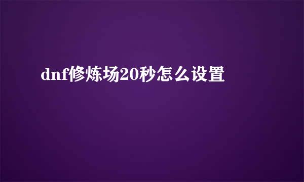 dnf修炼场20秒怎么设置