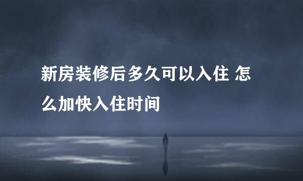新房装修后多久可以入住 怎么加快入住时间