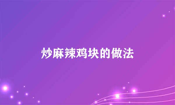 炒麻辣鸡块的做法