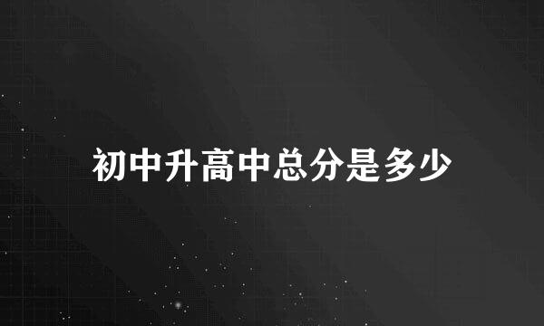 初中升高中总分是多少