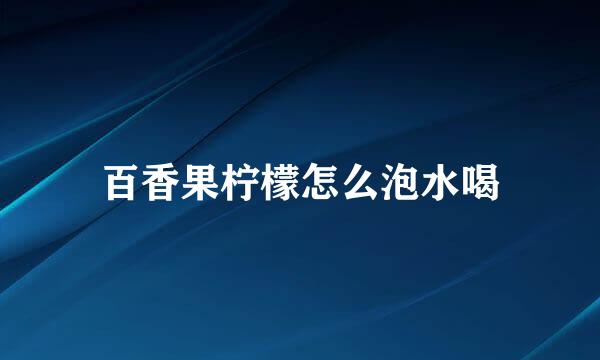 百香果柠檬怎么泡水喝