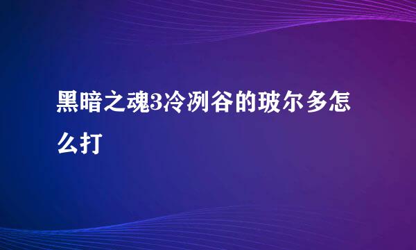 黑暗之魂3冷冽谷的玻尔多怎么打