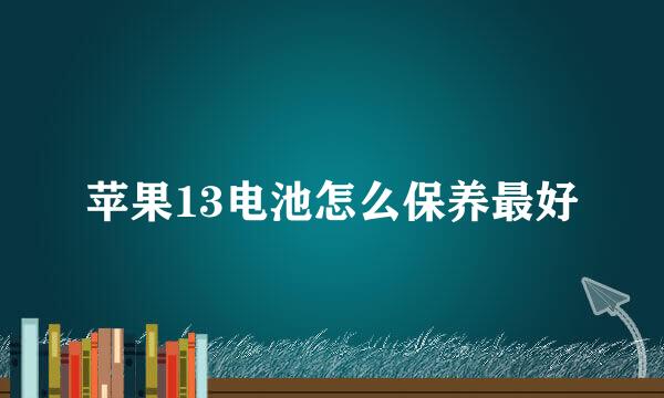 苹果13电池怎么保养最好