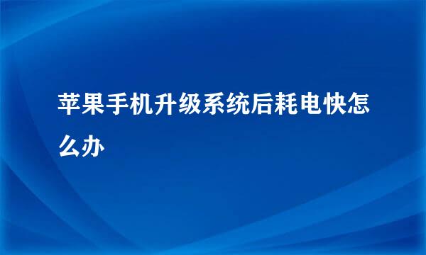 苹果手机升级系统后耗电快怎么办