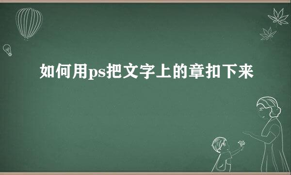 如何用ps把文字上的章扣下来