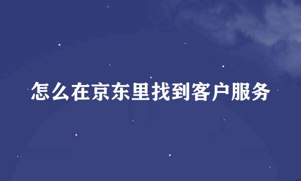 怎么在京东里找到客户服务