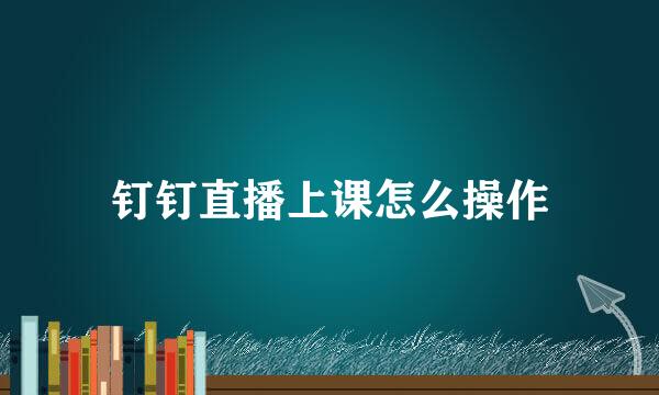 钉钉直播上课怎么操作
