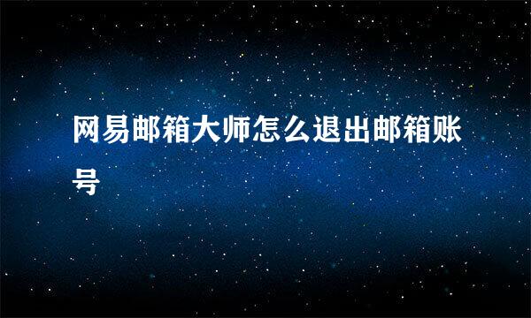 网易邮箱大师怎么退出邮箱账号