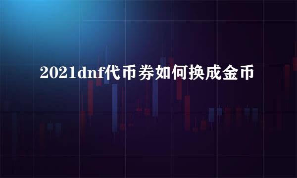 2021dnf代币券如何换成金币