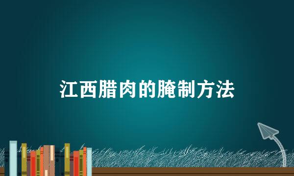 江西腊肉的腌制方法