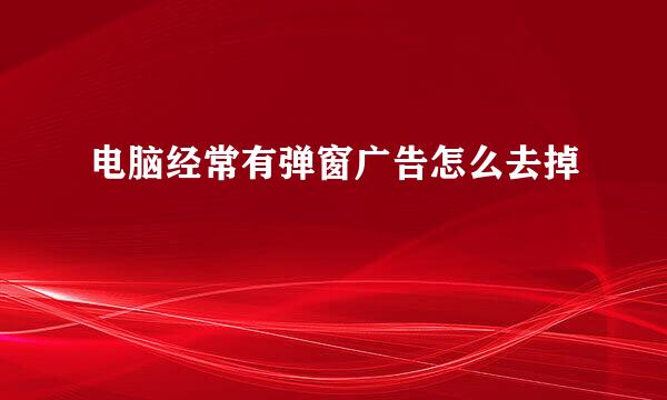 电脑经常有弹窗广告怎么去掉