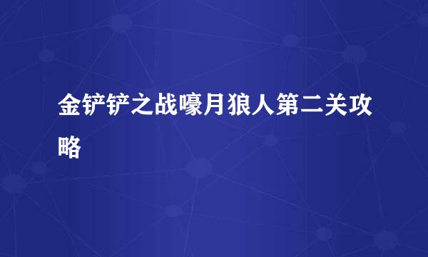 金铲铲之战嚎月狼人第二关攻略