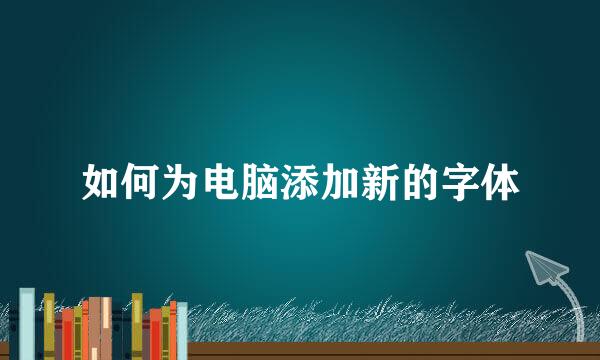 如何为电脑添加新的字体