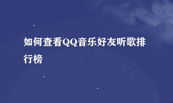如何查看QQ音乐好友听歌排行榜
