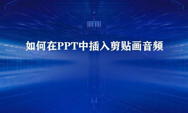 如何在PPT中插入剪贴画音频
