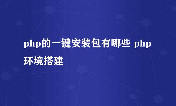php的一键安装包有哪些 php环境搭建