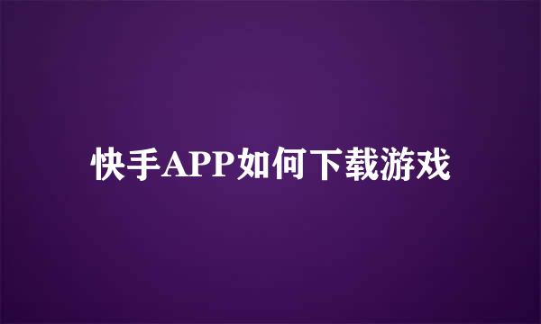 快手APP如何下载游戏