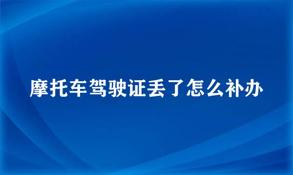 摩托车驾驶证丢了怎么补办