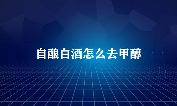 自酿白酒怎么去甲醇