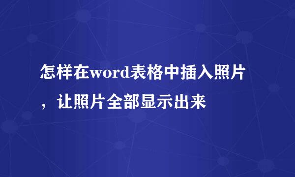 怎样在word表格中插入照片，让照片全部显示出来