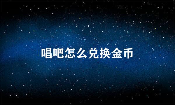 唱吧怎么兑换金币