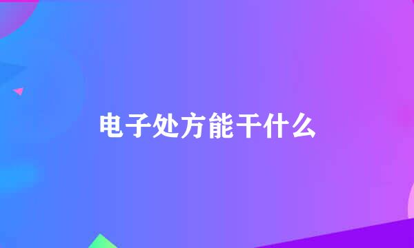 电子处方能干什么