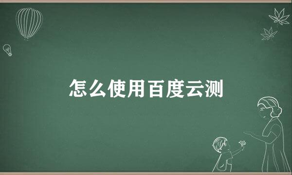 怎么使用百度云测